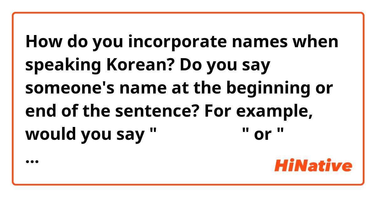 How do you incorporate names when speaking Korean? Do you say someone's name at the beginning or end of the sentence? For example, would you say "예림 오랜만이에요" or  "오랜만이에요 예림"? Or are both ways fine? 