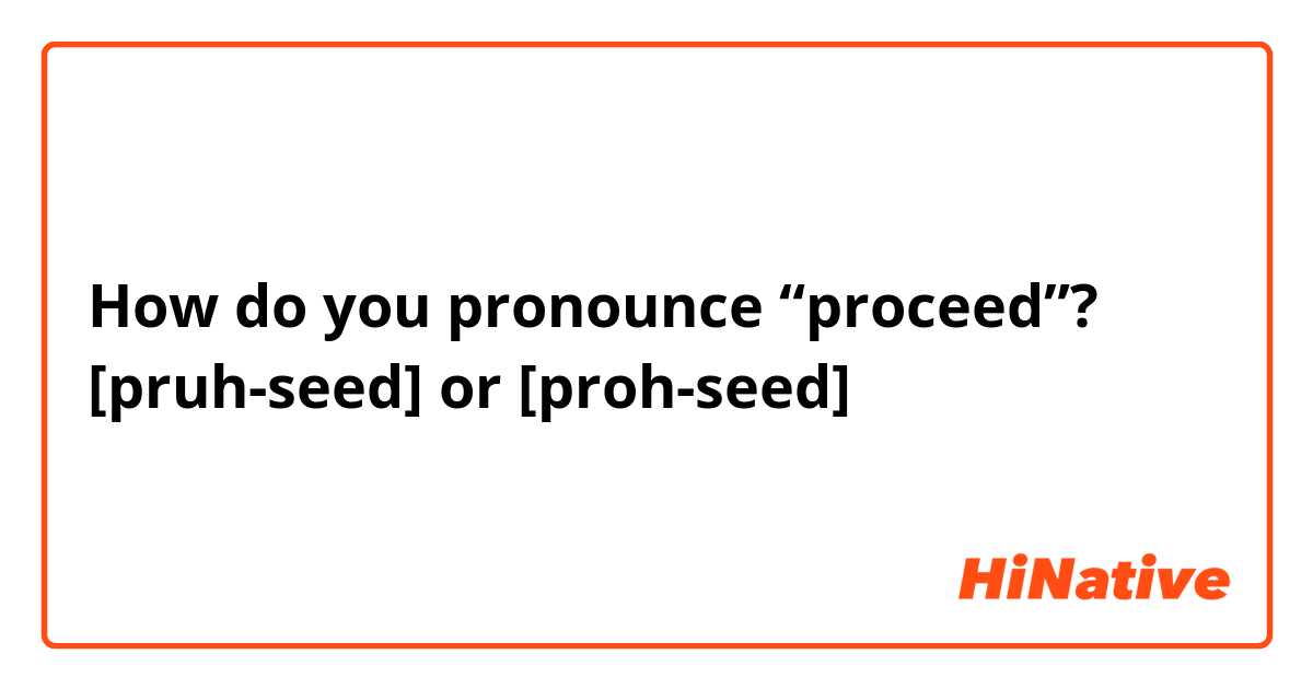 How do you pronounce “proceed”?
[pruh-seed] or [proh-seed]