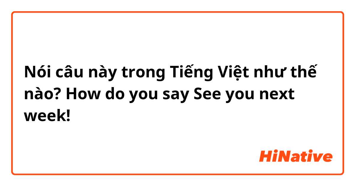 Nói câu này trong Tiếng Việt như thế nào? How do you say

See you next week! 