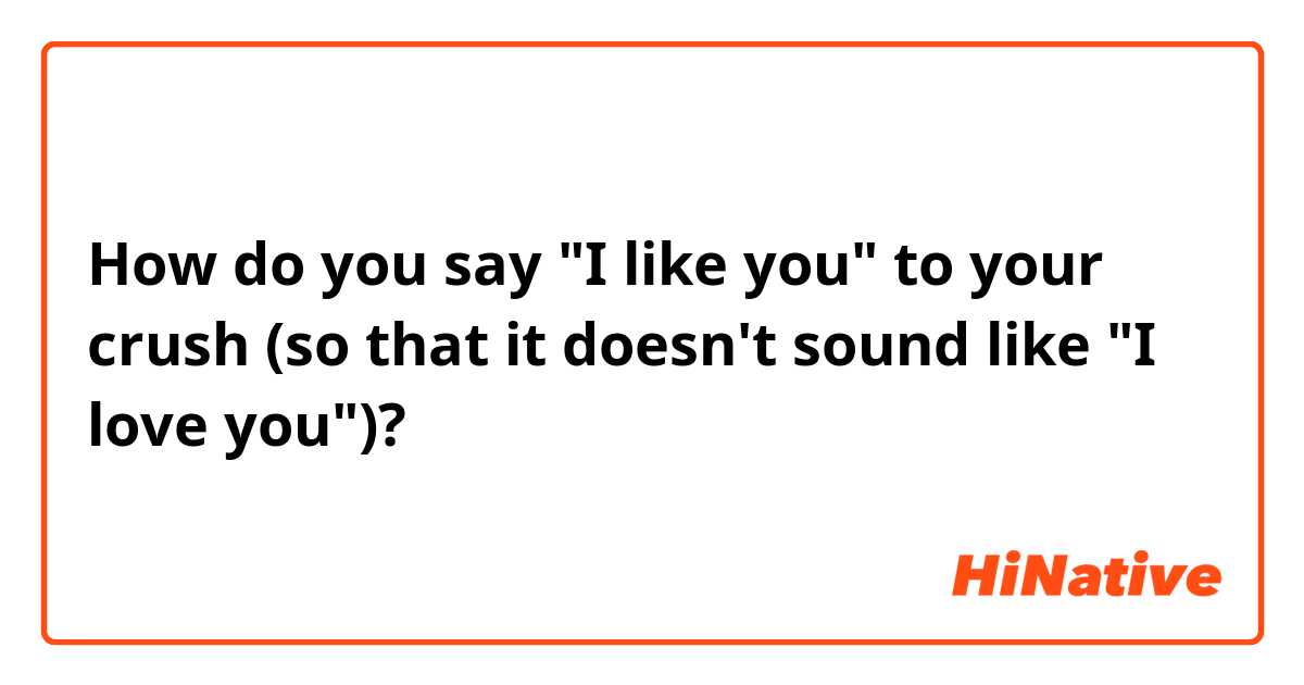 How do you say "I like you" to your crush (so that it doesn't sound like "I love you")?