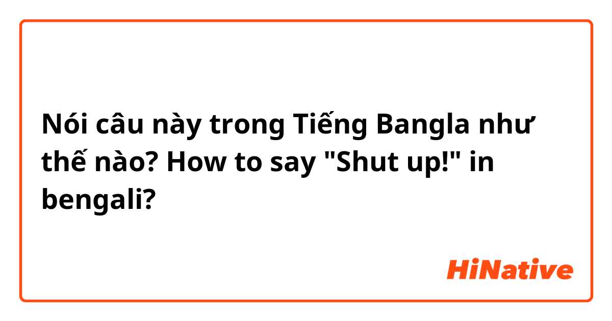 Nói câu này trong Tiếng Bangla như thế nào? How to say "Shut up!" in bengali?