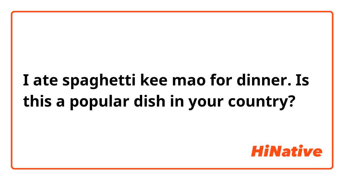 I ate spaghetti kee mao for dinner.  Is this a popular dish in your country?