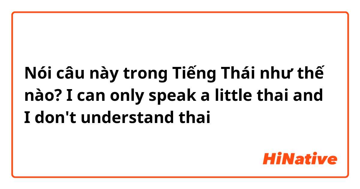 Nói câu này trong Tiếng Thái như thế nào? I can only speak a little thai and I don't understand thai 