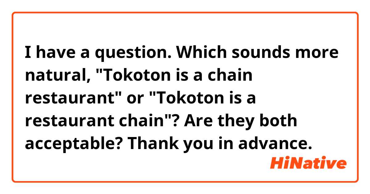 I have a question. Which sounds more natural, "Tokoton is a chain restaurant" or "Tokoton is a restaurant chain"? Are they both acceptable? Thank you in advance. 