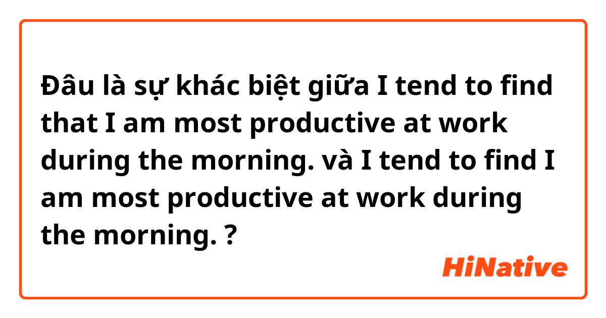Đâu là sự khác biệt giữa I tend to find that I am most productive at work during the morning.  và I tend to find I am most productive at work during the morning.  ?