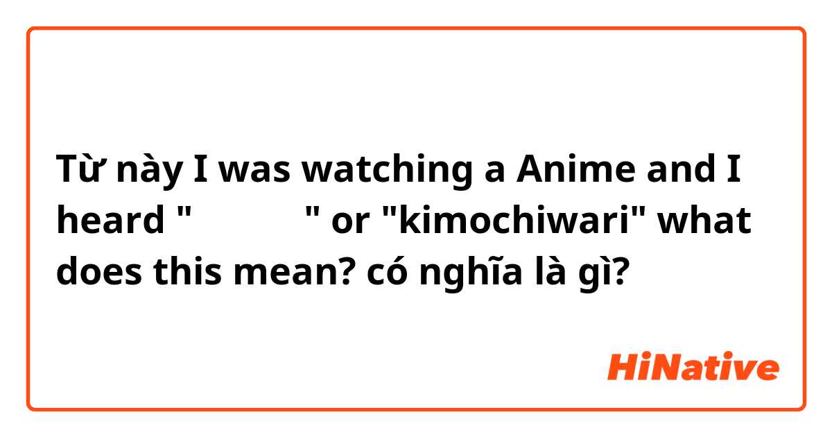 Từ này I was watching a Anime and I heard "きもちわり" or "kimochiwari" what does this mean? có nghĩa là gì?