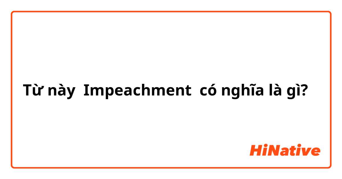 Từ này Impeachment có nghĩa là gì?