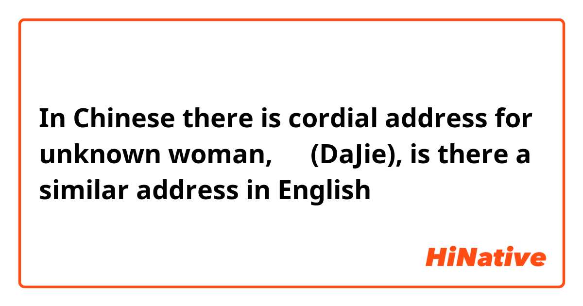 In Chinese there is cordial address for unknown woman, 大姐(DaJie), is there a similar address in English？