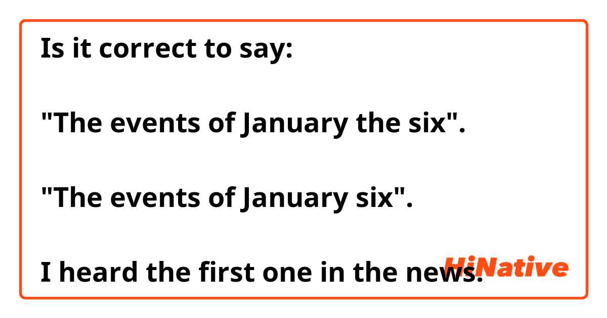 Is it correct to say:

"The events of January the six".

"The events of January six".

I heard the first one in the news. 