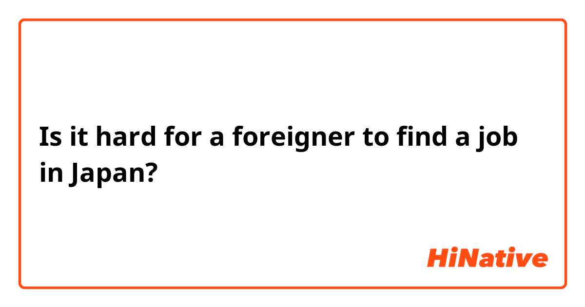Is it hard for a foreigner to find a job in Japan?
