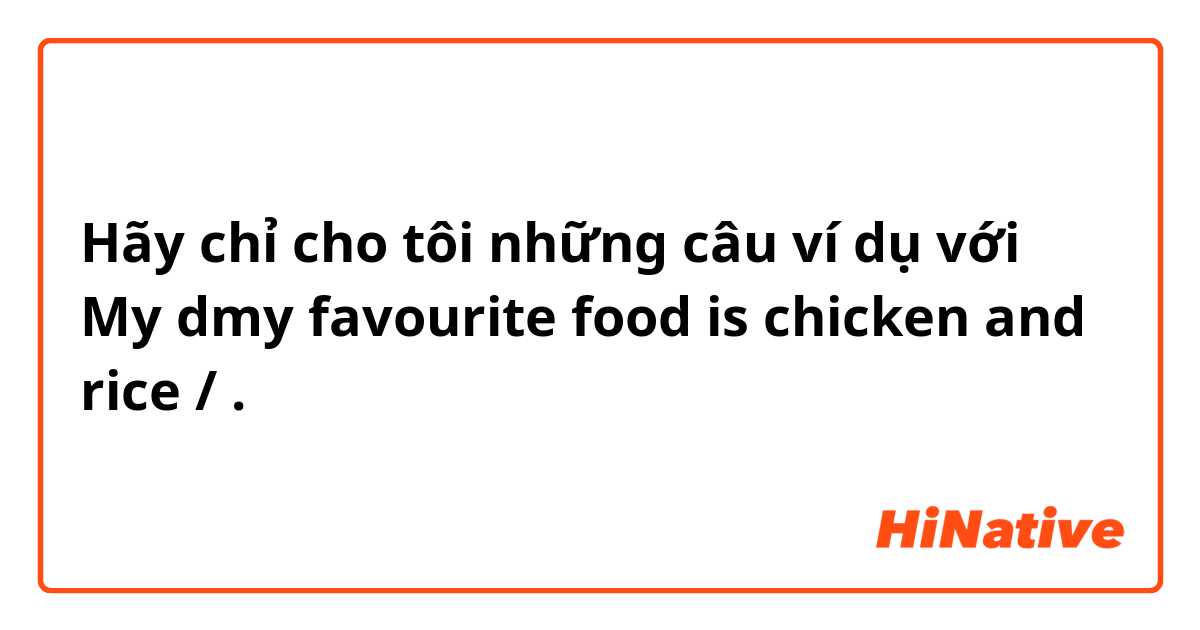 Hãy chỉ cho tôi những câu ví dụ với My dmy favourite food is chicken and rice /.