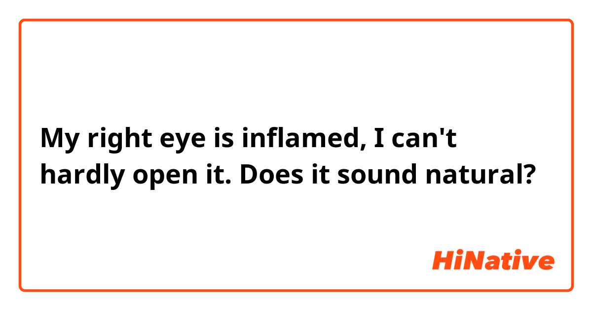 My right eye is inflamed, I can't hardly open it.
Does it sound natural?