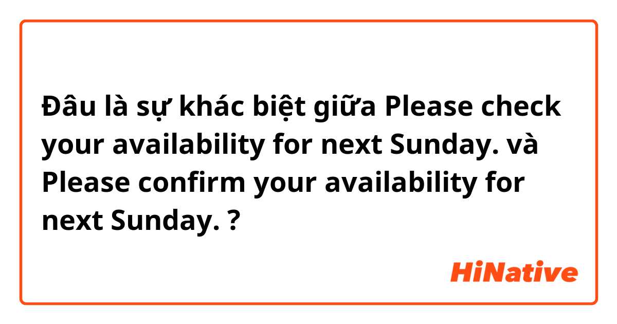 Đâu là sự khác biệt giữa Please check your availability for next Sunday. và Please confirm your availability for next Sunday. ?