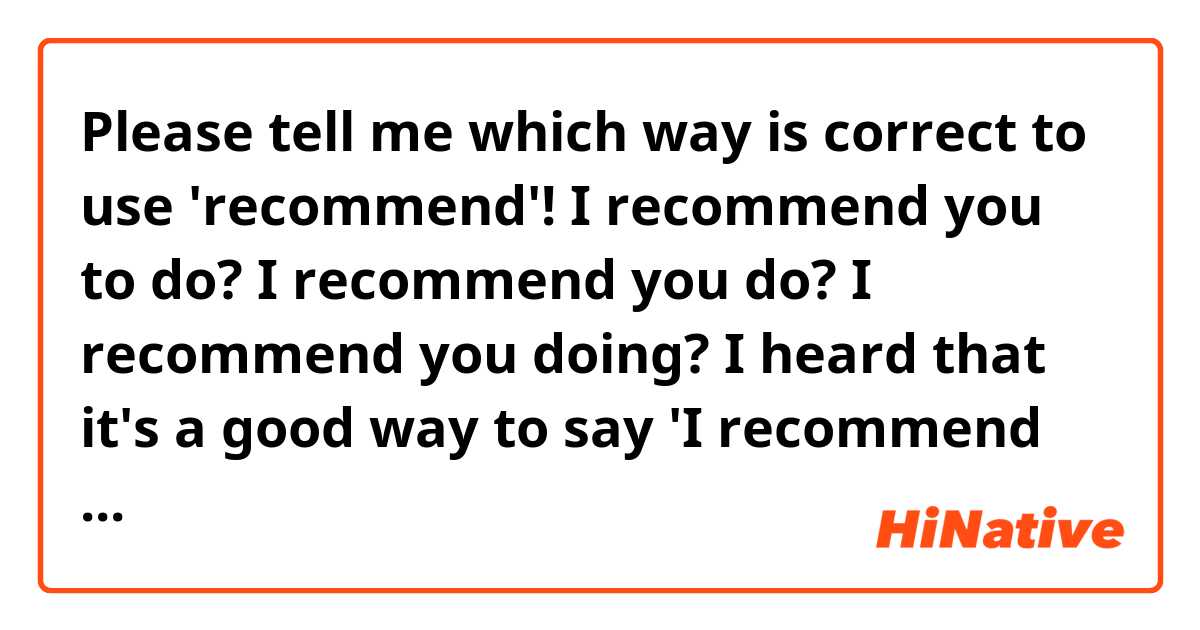 Please tell me which way is correct to use 'recommend'!

I recommend you to do?
I recommend you do?
I recommend you doing?

I heard that it's a good way to say 'I recommend that you do', but is it true??