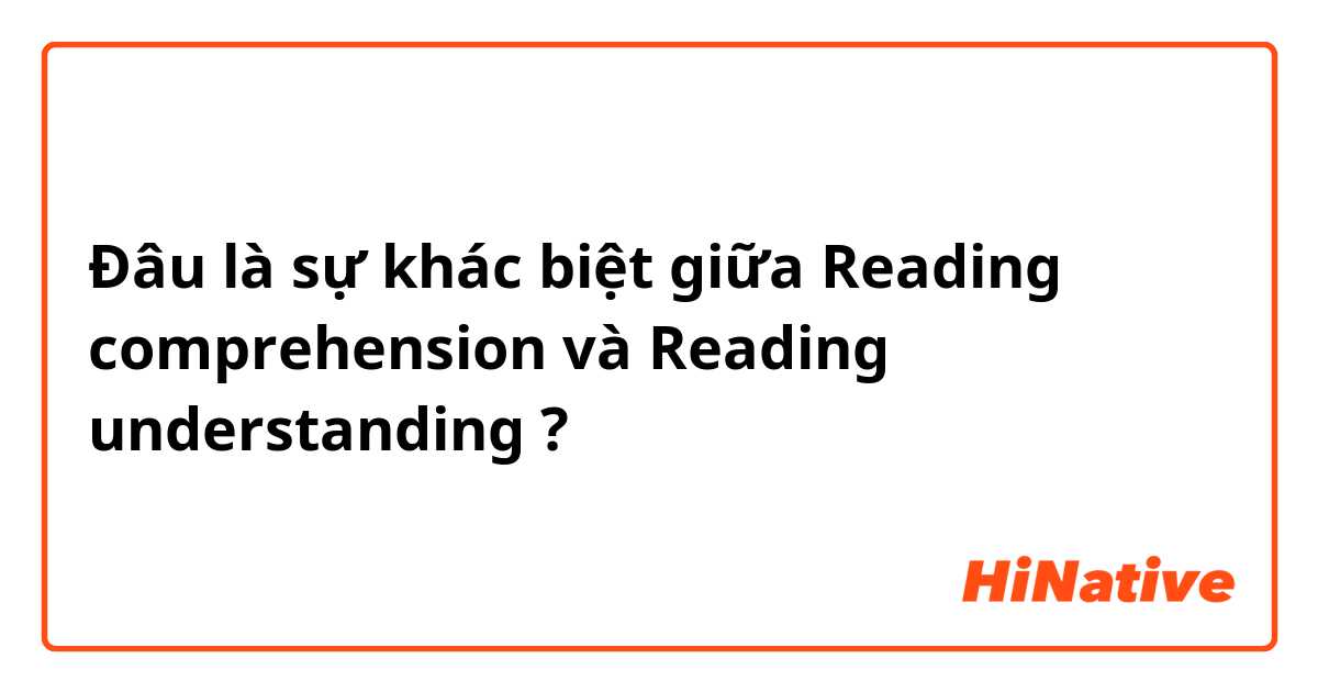 Đâu là sự khác biệt giữa Reading comprehension và Reading understanding ?