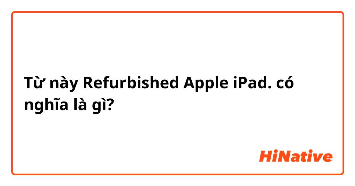 Từ này Refurbished Apple iPad. có nghĩa là gì?