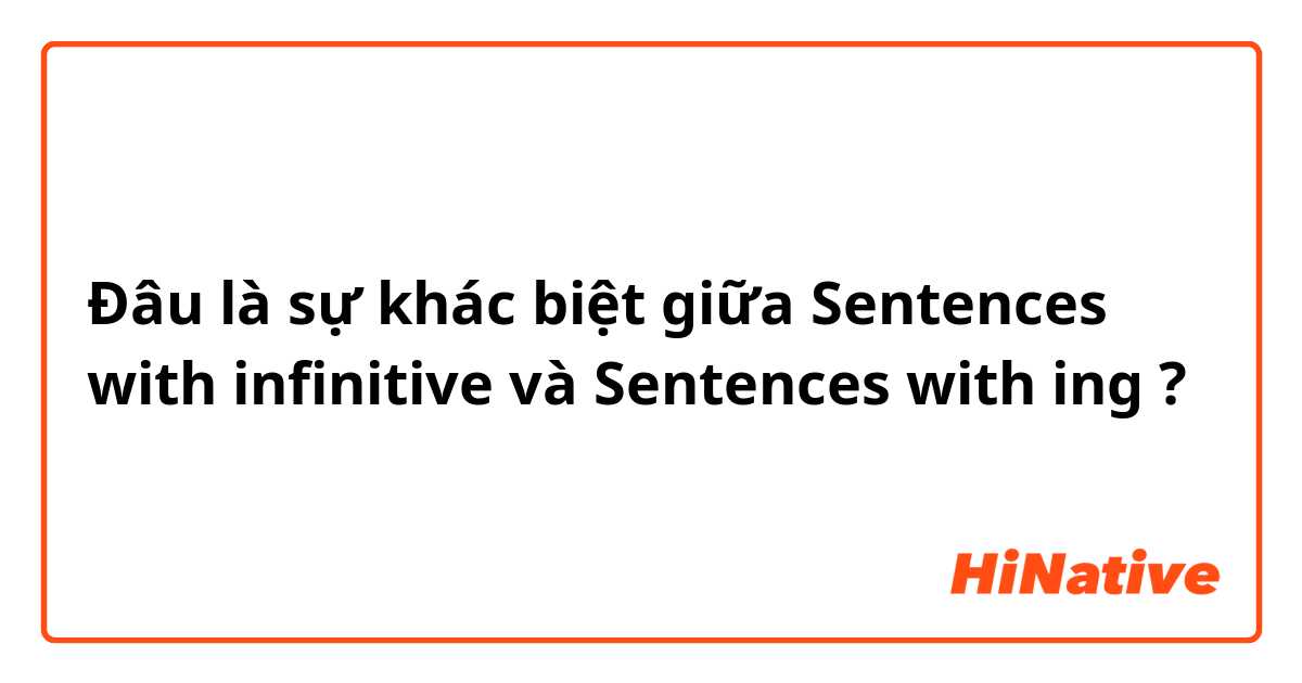 Đâu là sự khác biệt giữa Sentences with infinitive và Sentences with ing  ?