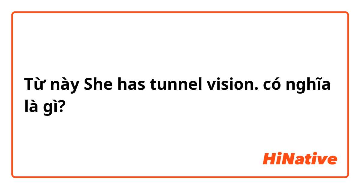 Từ này She has tunnel vision. có nghĩa là gì?