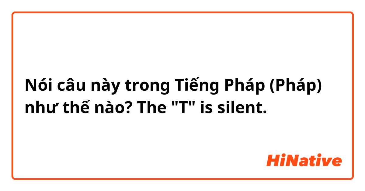 Nói câu này trong Tiếng Pháp (Pháp) như thế nào? The "T" is silent.