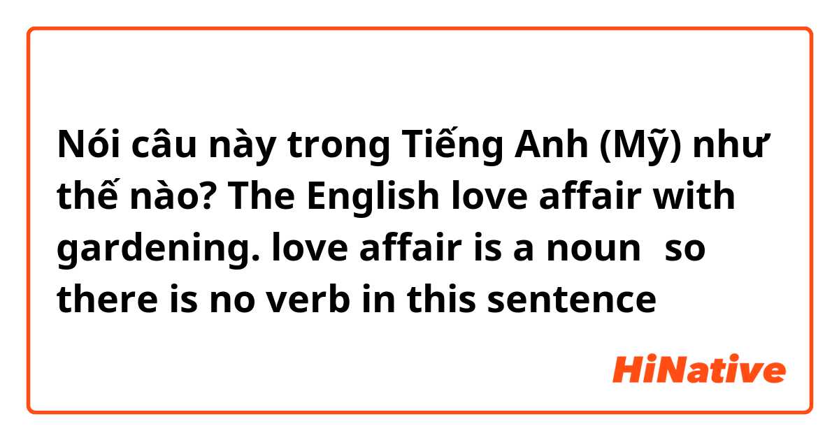 Nói câu này trong Tiếng Anh (Mỹ) như thế nào? The English love affair with gardening.
love affair is a noun，so there is no verb in this sentence？