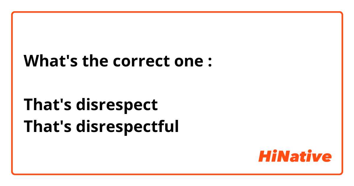 What's the correct one :

That's disrespect
That's disrespectful
