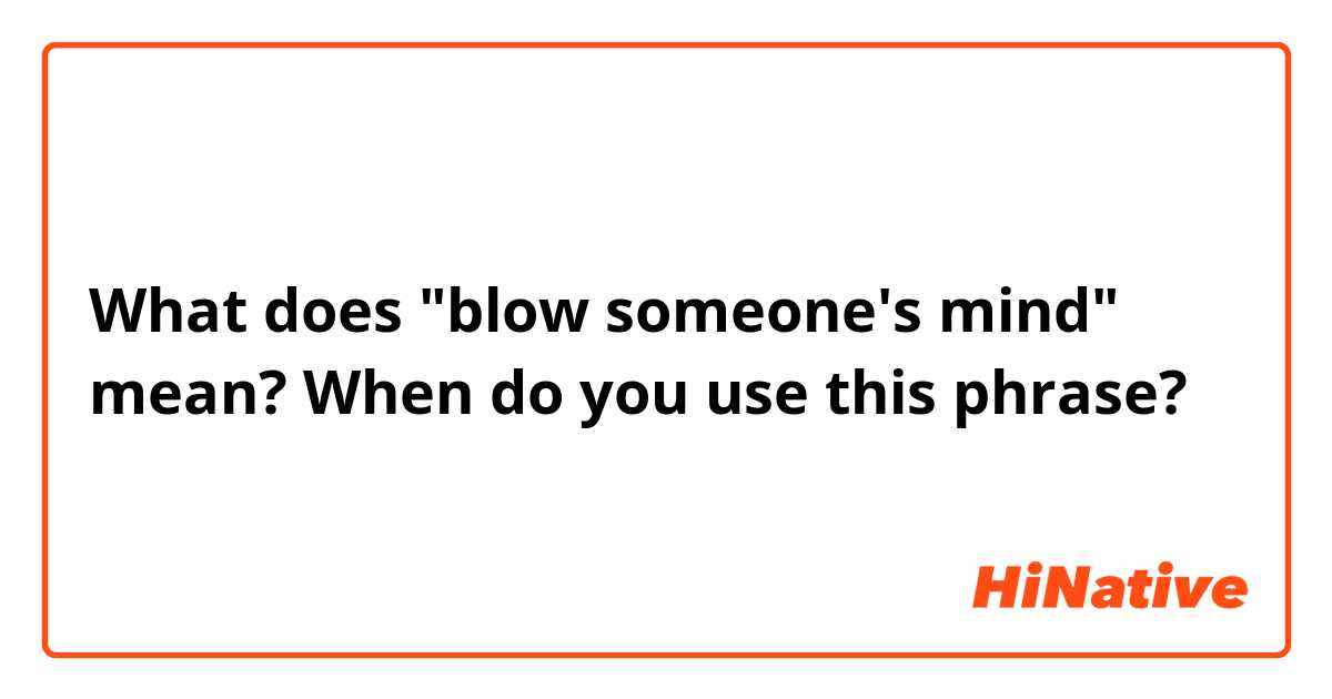 What does "blow someone's mind" mean?
When do you use this phrase?