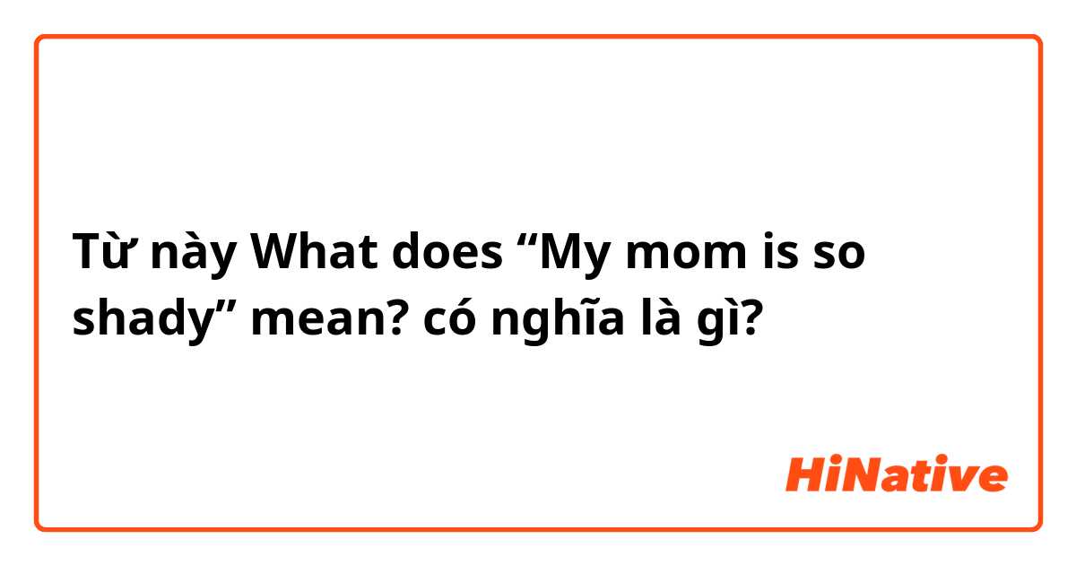 Từ này What does “My mom is so shady😭” mean? có nghĩa là gì?