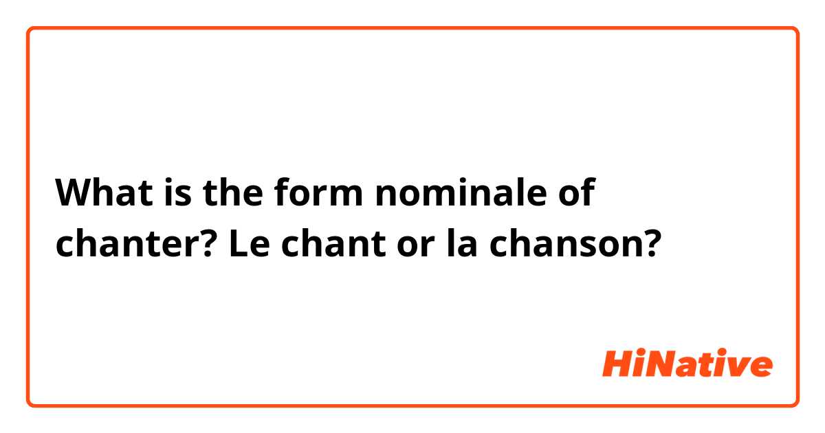 What is the form nominale of chanter? Le chant or la chanson?