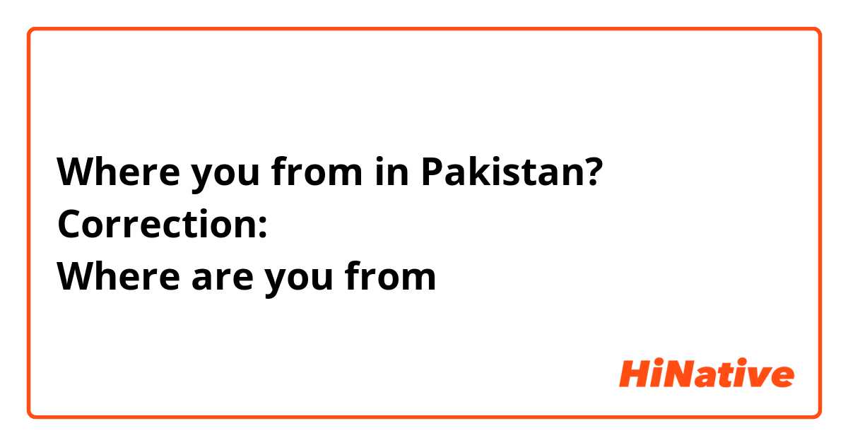 Where you from in Pakistan?
Correction:
Where are you from 