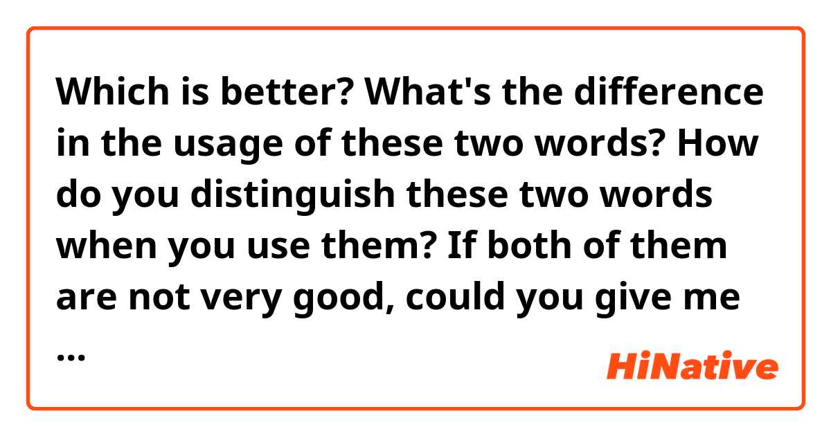 Which is better?

What's the difference in the usage of these two words?
How do you distinguish these two words when you use them?

If both of them are not very good, could you give me examples that sound natural? 
