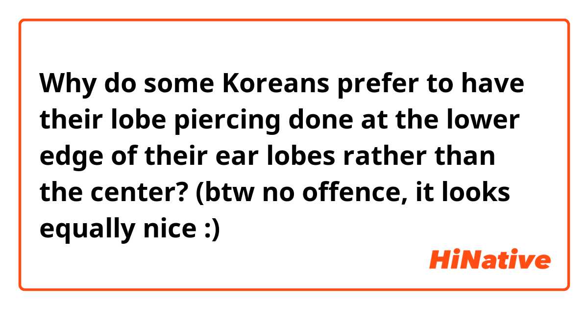 Why do some Koreans prefer to have their lobe piercing done at the lower edge of their ear lobes rather than the center? (btw no offence, it looks equally nice :)