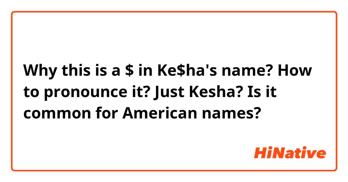 Why this is a $ in Ke$ha's name? How to pronounce it? Just Kesha? Is it common for American names?