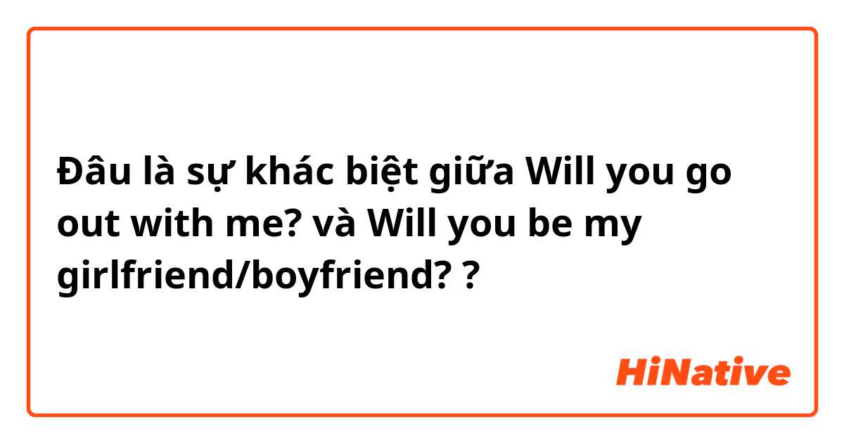 Đâu là sự khác biệt giữa Will you go out with me? và Will you be my girlfriend/boyfriend?  ?