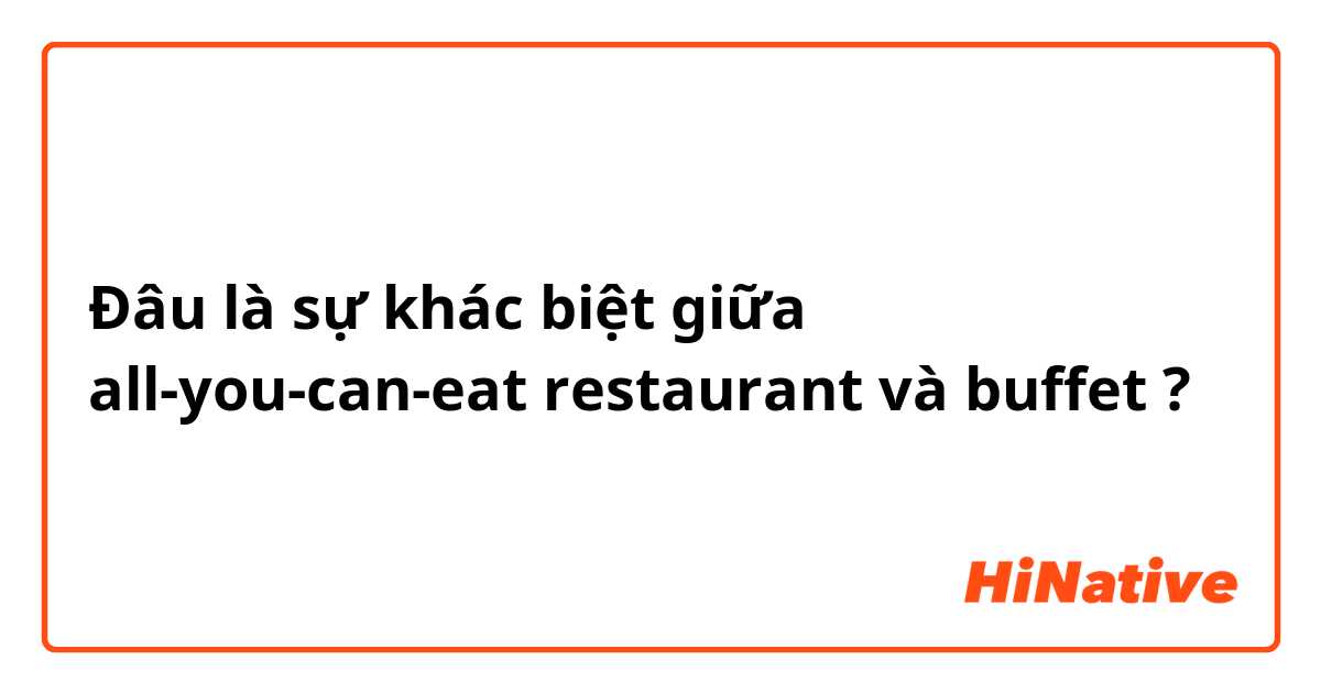Đâu là sự khác biệt giữa all-you-can-eat restaurant và buffet ?