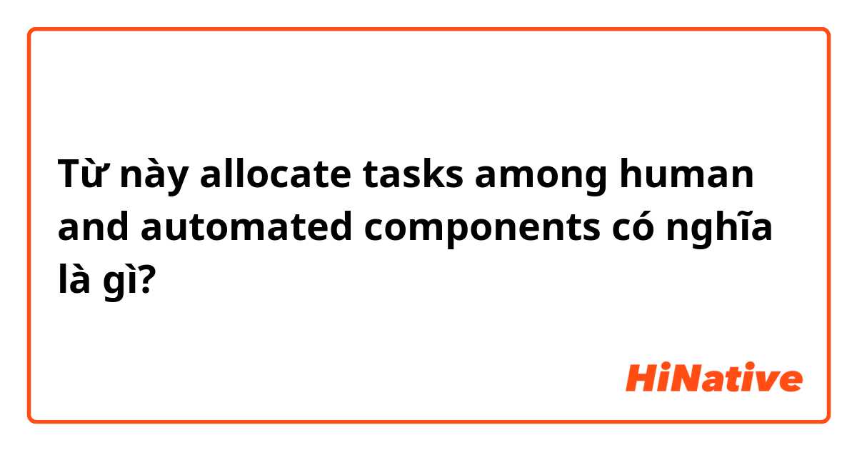 Từ này allocate tasks among human and automated components có nghĩa là gì?