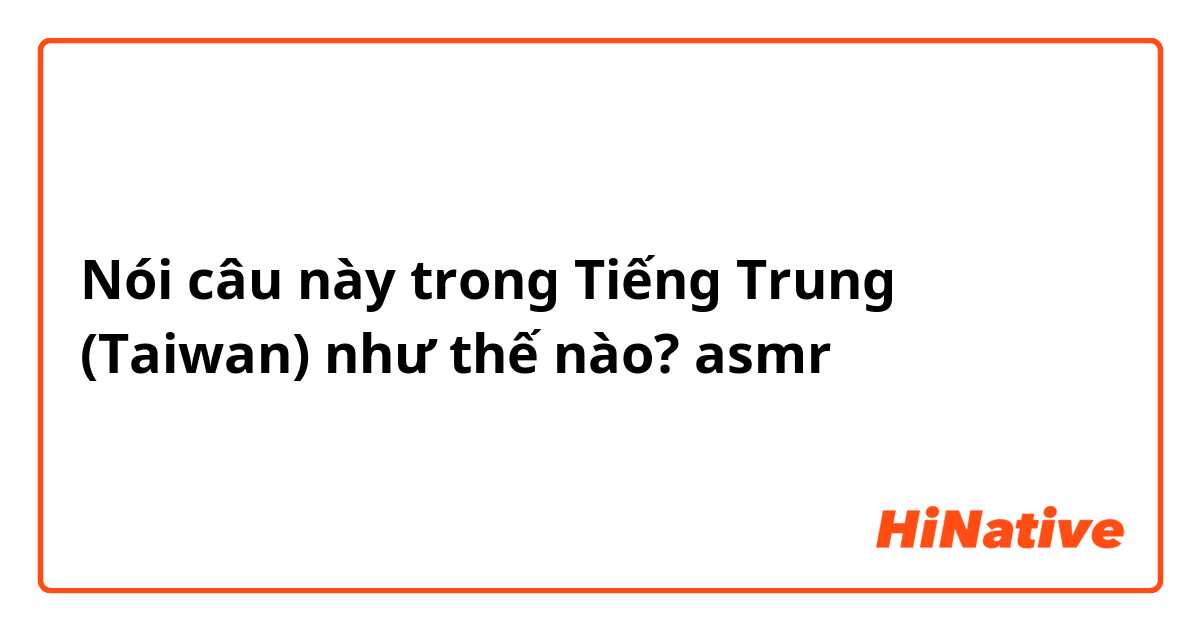 Nói câu này trong Tiếng Trung (Taiwan) như thế nào? asmr