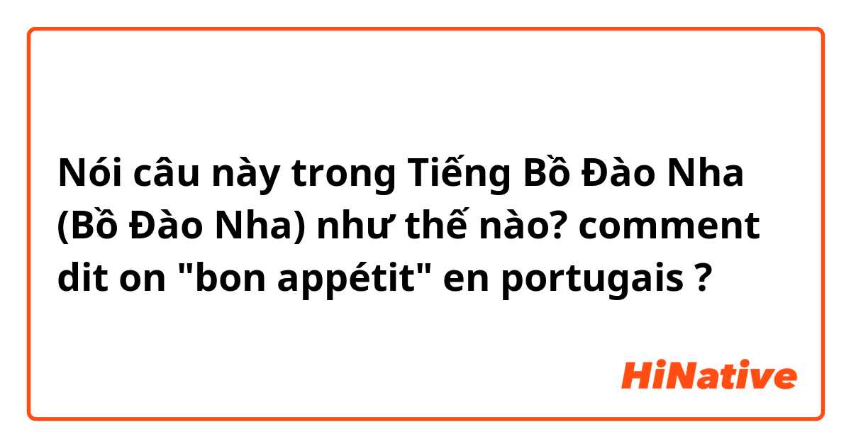 Nói câu này trong Tiếng Bồ Đào Nha (Bồ Đào Nha) như thế nào? comment dit on "bon appétit" en portugais ? 