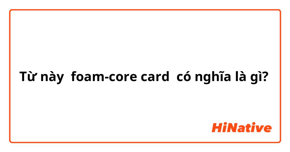Từ này foam-core card có nghĩa là gì?