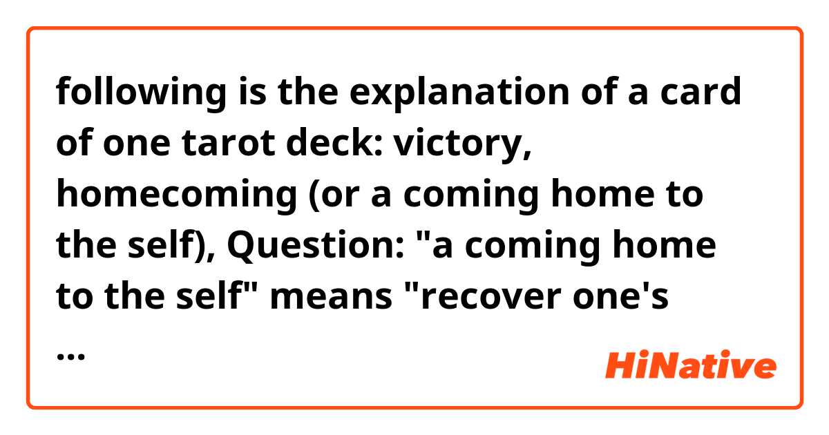 following is the explanation of a card of one tarot deck:

victory, homecoming (or a coming home to the self), 

Question: "a coming home to the self" means "recover one's authentic self"?