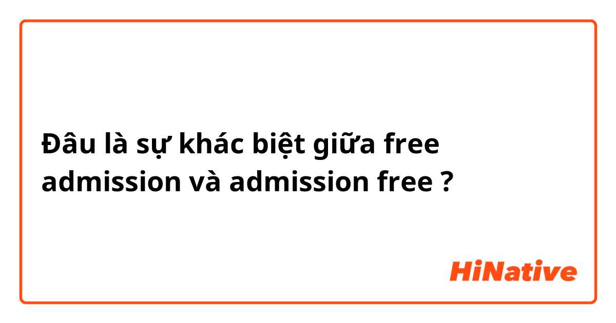 Đâu là sự khác biệt giữa free admission  và admission free ?