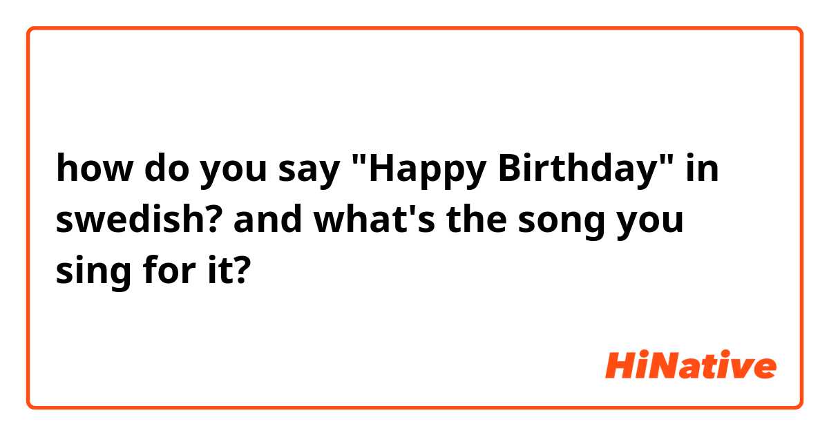 how do you say "Happy Birthday" in swedish? and what's the song you sing for it? 
