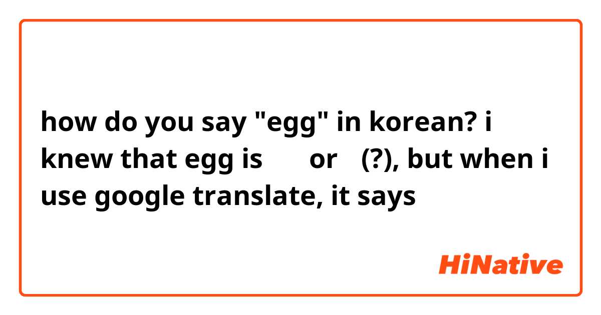 how do you say "egg" in korean? i knew that egg is 계란 or 알(?), but when i use google translate, it says 달걀