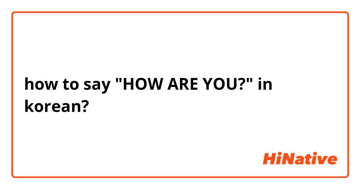 how to say "HOW ARE YOU?" in korean?