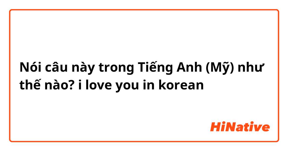 Nói câu này trong Tiếng Anh (Mỹ) như thế nào? i love you in korean 