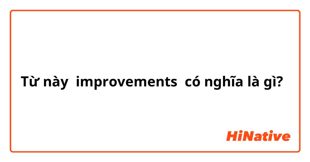 Từ này improvements  có nghĩa là gì?