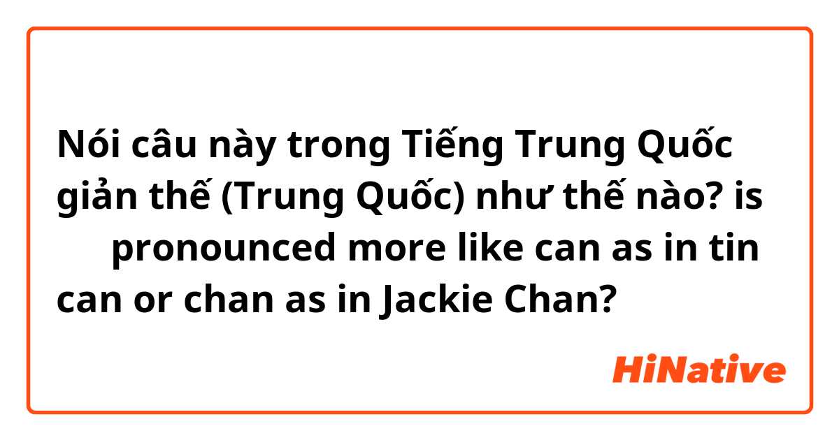 Nói câu này trong Tiếng Trung Quốc giản thế (Trung Quốc) như thế nào? is 早餐 pronounced more like can as in tin can or chan as in Jackie Chan? 