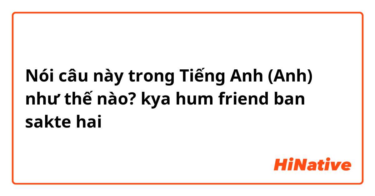 Nói câu này trong Tiếng Anh (Anh) như thế nào? kya hum friend ban sakte hai