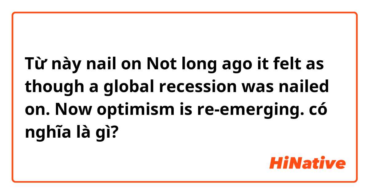 Từ này nail on

Not long ago it felt as though a global recession was nailed on. Now optimism is re-emerging.  có nghĩa là gì?