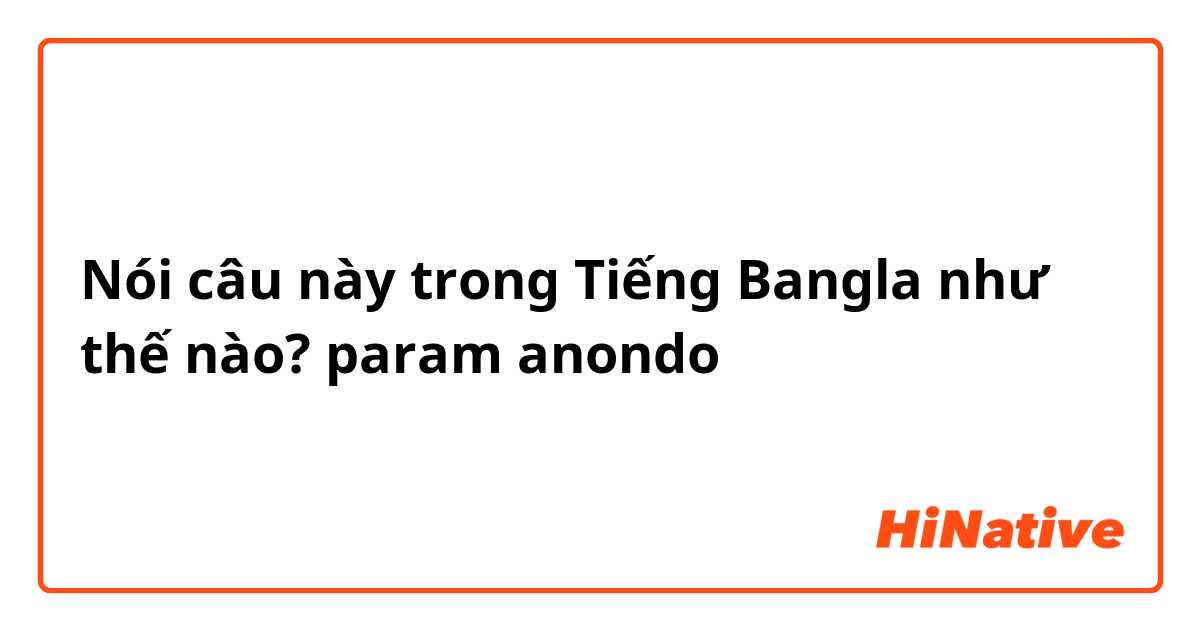 Nói câu này trong Tiếng Bangla như thế nào? param anondo