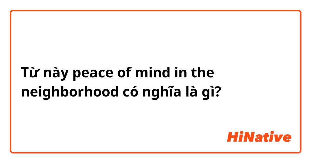 Từ này peace of mind in the neighborhood có nghĩa là gì?
